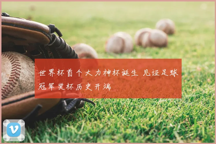 世界杯首个大力神杯诞生 见证足球冠军奖杯历史开端