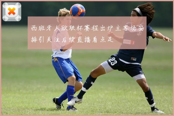 西班牙人欧联杯赛程出炉主客场安排引关注后续直播看点足