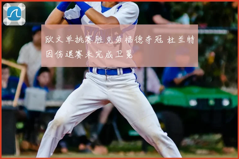 欧文单挑赛胜克劳福德夺冠 杜兰特因伤退赛未完成卫冕