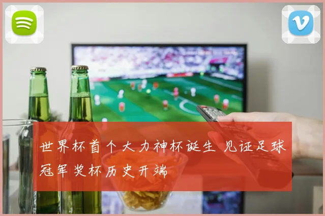 世界杯首个大力神杯诞生 见证足球冠军奖杯历史开端