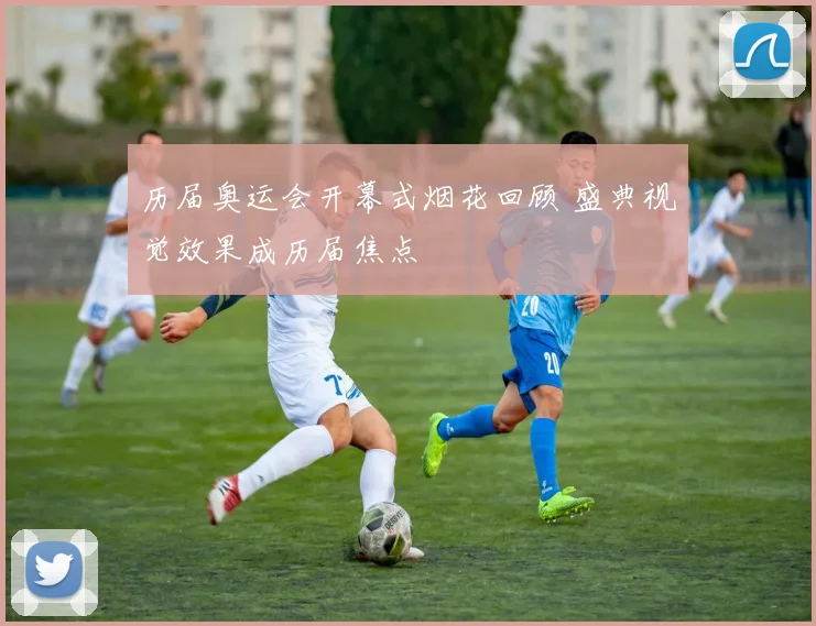 历届奥运会开幕式烟花回顾 盛典视觉效果成历届焦点