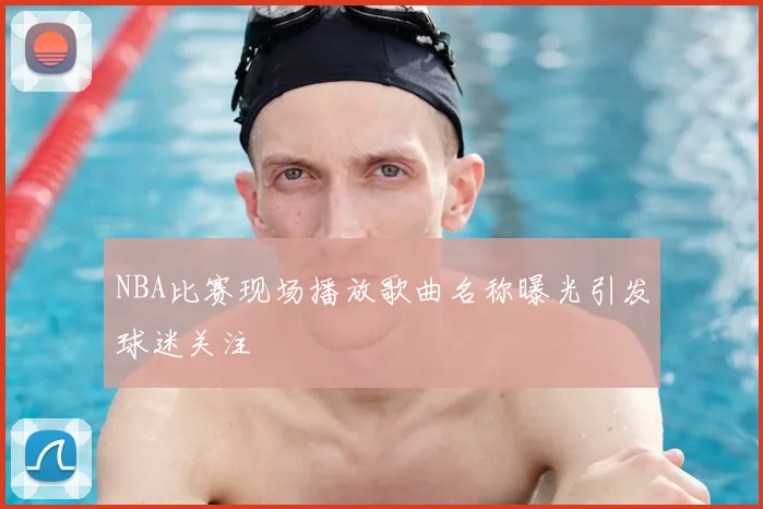 NBA比赛现场播放歌曲名称曝光引发球迷关注