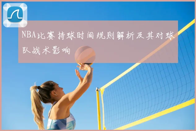 NBA比赛持球时间规则解析及其对球队战术影响