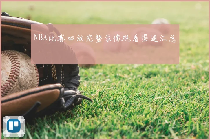 NBA比赛回放完整录像观看渠道汇总