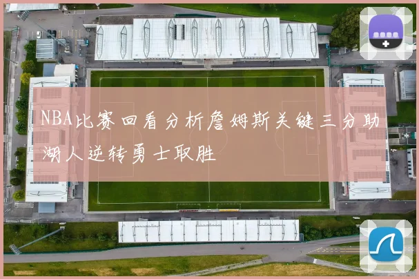 NBA比赛回看分析詹姆斯关键三分助湖人逆转勇士取胜