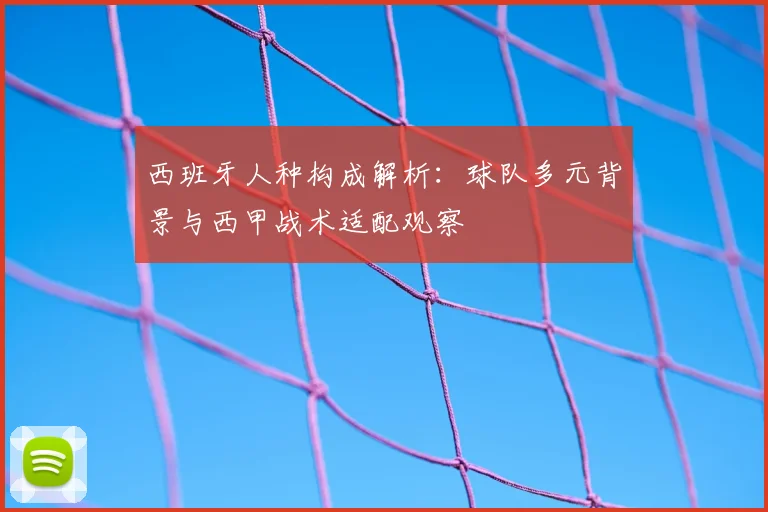 西班牙人种构成解析：球队多元背景与西甲战术适配观察