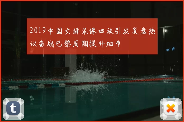 2019中国女排录像回放引发复盘热议备战巴黎周期提升细节