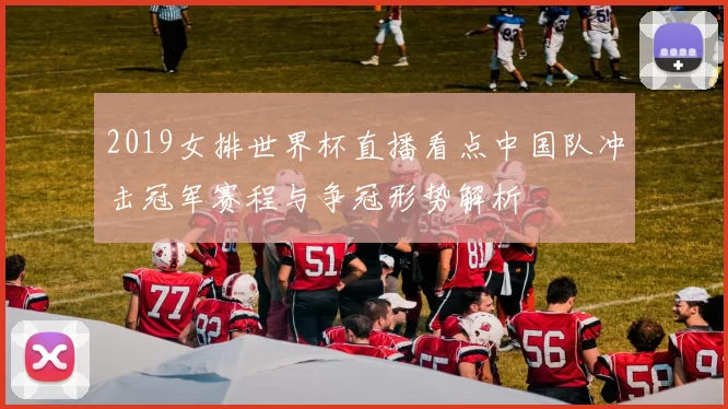 2019女排世界杯直播看点中国队冲击冠军赛程与争冠形势解析