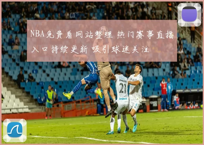 NBA免费看网站整理 热门赛事直播入口持续更新 吸引球迷关注