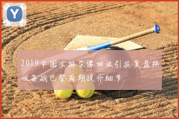 2019中国女排录像回放引发复盘热议备战巴黎周期提升细节