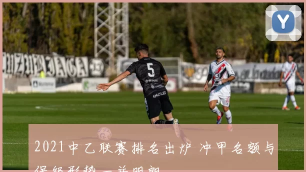 2021中乙联赛排名出炉 冲甲名额与保级形势一并明朗