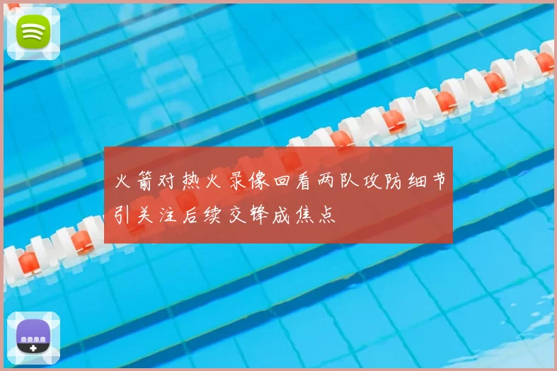 火箭对热火录像回看两队攻防细节引关注后续交锋成焦点