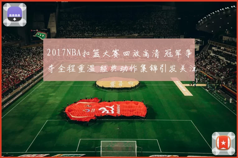 2017NBA扣篮大赛回放高清 冠军争夺全程重温 经典动作集锦引发关注