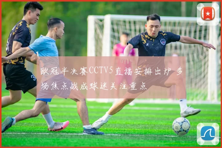 欧冠半决赛CCTV5直播安排出炉 多场焦点战成球迷关注重点