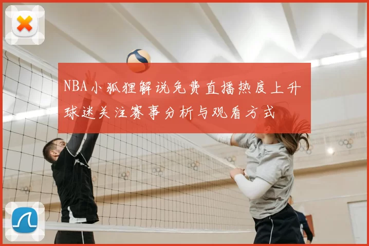 NBA小狐狸解说免费直播热度上升 球迷关注赛事分析与观看方式