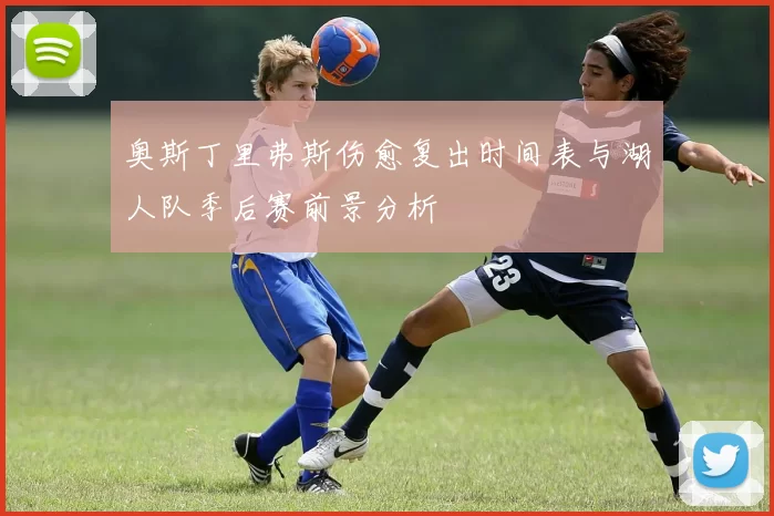 奥斯丁里弗斯伤愈复出时间表与湖人队季后赛前景分析
