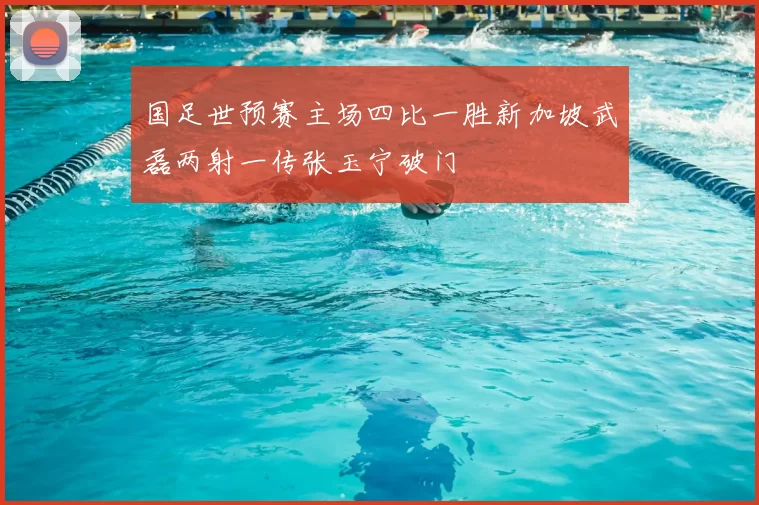 国足世预赛主场四比一胜新加坡武磊两射一传张玉宁破门