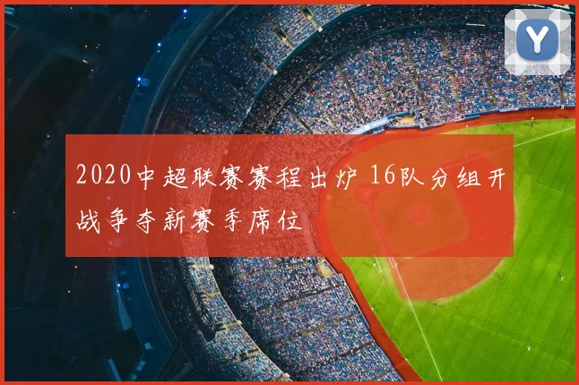2020中超联赛赛程出炉 16队分组开战争夺新赛季席位