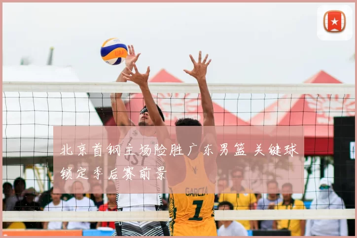 北京首钢主场险胜广东男篮 关键球锁定季后赛前景