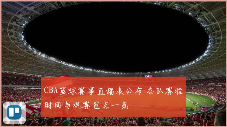 CBA篮球赛事直播表公布 各队赛程时间与观赛重点一览