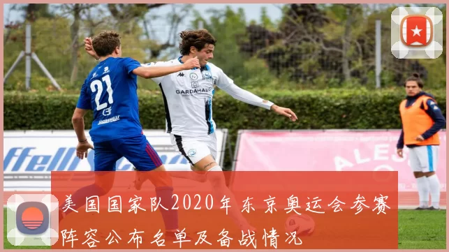 美国国家队2020年东京奥运会参赛阵容公布名单及备战情况