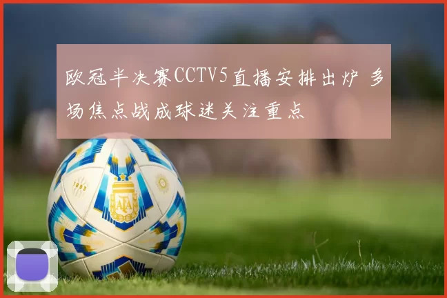 欧冠半决赛CCTV5直播安排出炉 多场焦点战成球迷关注重点