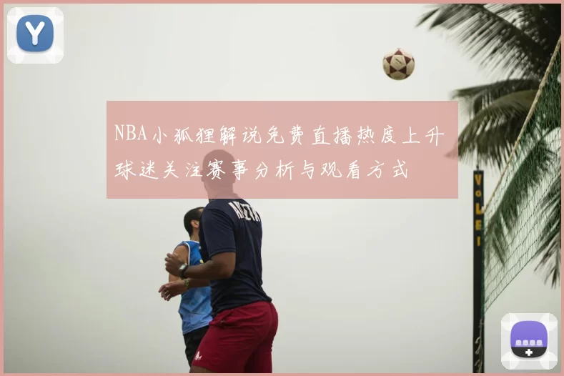 NBA小狐狸解说免费直播热度上升 球迷关注赛事分析与观看方式