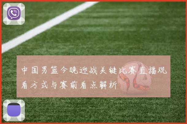 中国男篮今晚迎战关键比赛直播观看方式与赛前看点解析