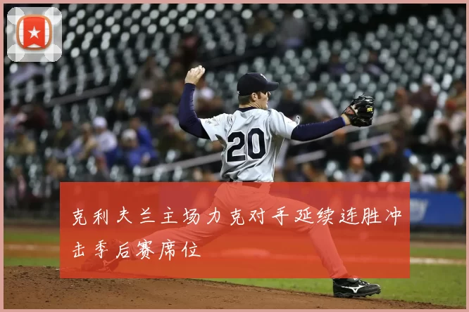 克利夫兰主场力克对手延续连胜冲击季后赛席位