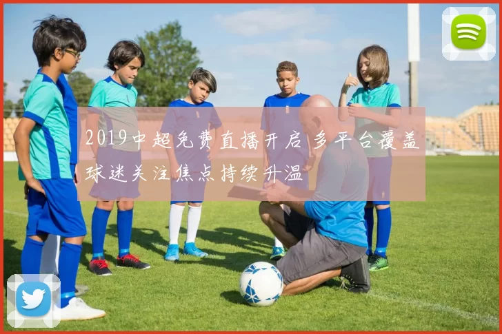 2019中超免费直播开启 多平台覆盖球迷关注焦点持续升温