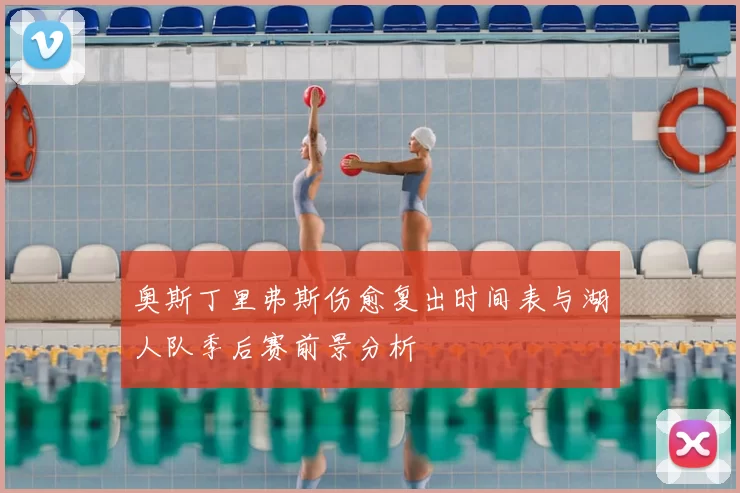 奥斯丁里弗斯伤愈复出时间表与湖人队季后赛前景分析